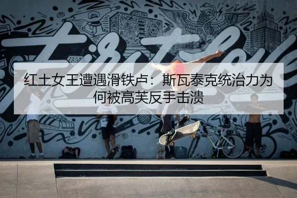 红土女王遭遇滑铁卢：斯瓦泰克统治力为何被高芙反手击溃